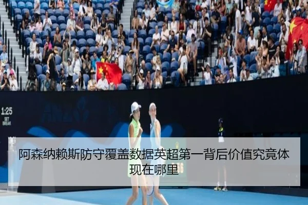 阿森纳赖斯防守覆盖数据英超第一背后价值究竟体现在哪里
