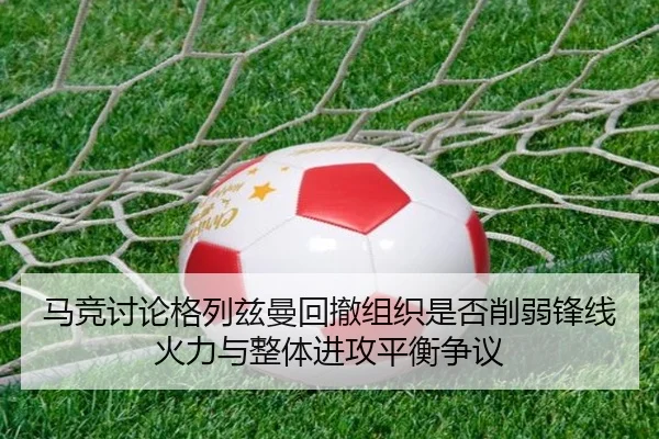马竞讨论格列兹曼回撤组织是否削弱锋线火力与整体进攻平衡争议 | kaiyun