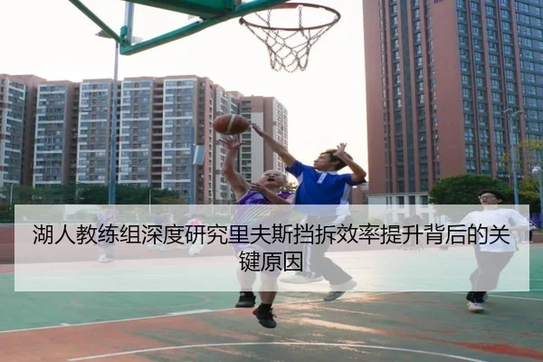 湖人教练组深度研究里夫斯挡拆效率提升背后的关键原因