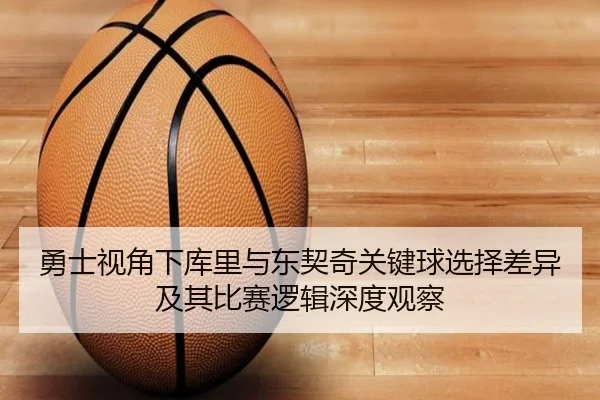 勇士视角下库里与东契奇关键球选择差异及其比赛逻辑深度观察 | kaiyun