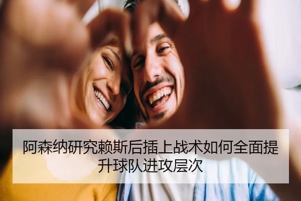 阿森纳研究赖斯后插上战术如何全面提升球队进攻层次 | kaiyun