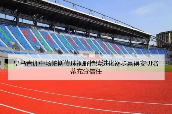 皇马青训中场帕斯传球视野持续进化逐步赢得安切洛蒂充分信任 | kaiyun